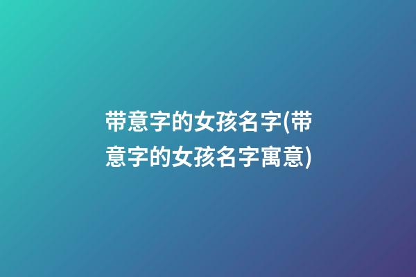 带意字的女孩名字(带意字的女孩名字寓意)