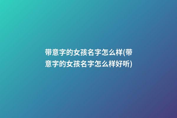 带意字的女孩名字怎么样(带意字的女孩名字怎么样好听)