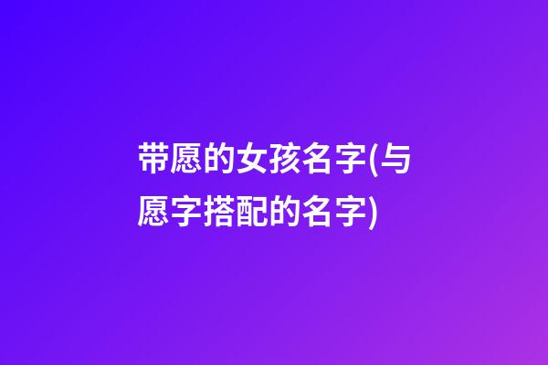 带愿的女孩名字(与愿字搭配的名字)
