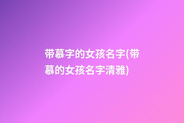 带慕字的女孩名字(带慕的女孩名字清雅)