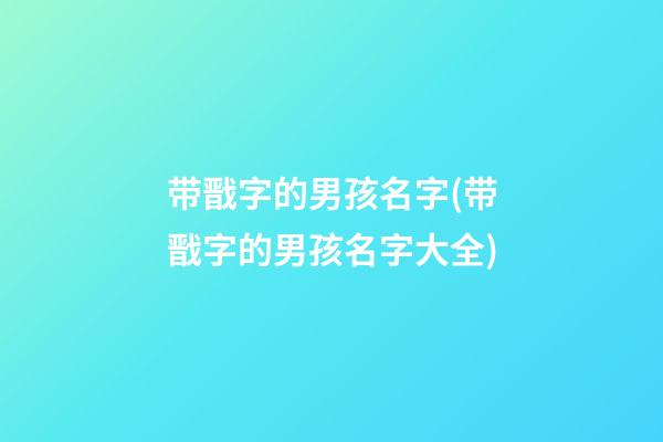 带戬字的男孩名字(带戬字的男孩名字大全)