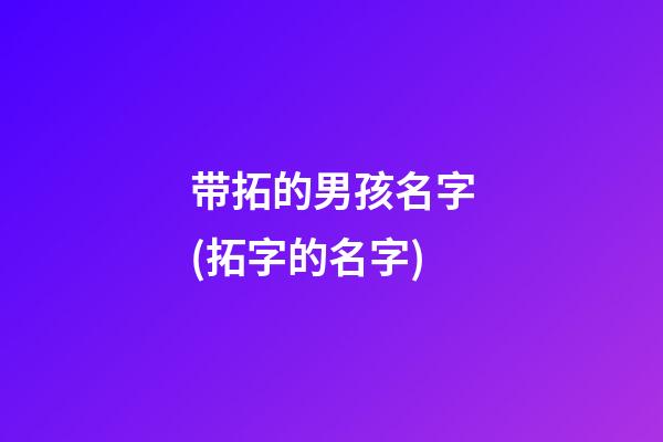 带拓的男孩名字(拓字的名字)