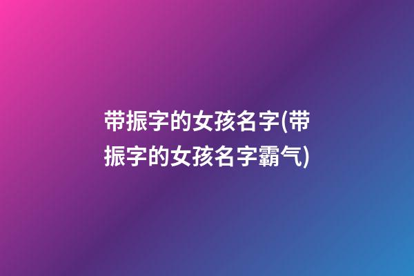 带振字的女孩名字(带振字的女孩名字霸气)