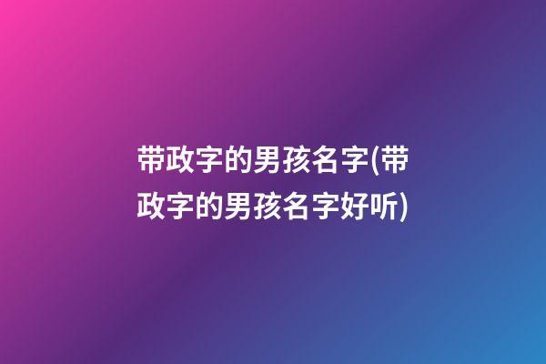 带政字的男孩名字(带政字的男孩名字好听)