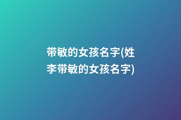 带敏的女孩名字(姓李带敏的女孩名字)