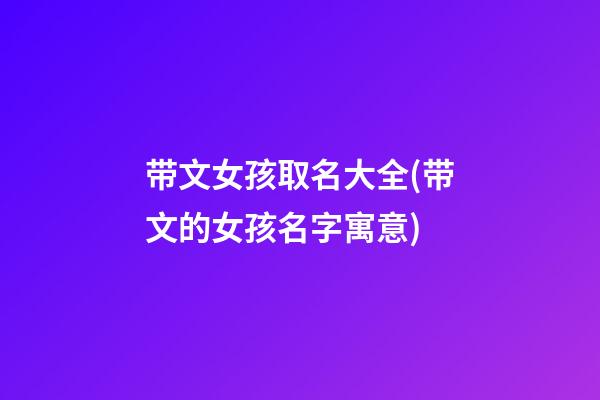 带文女孩取名大全(带文的女孩名字寓意)