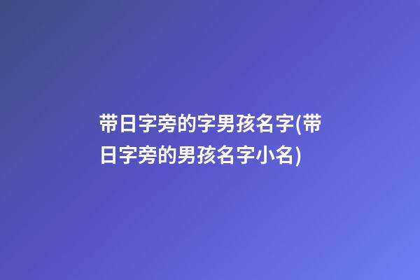 带日字旁的字男孩名字(带日字旁的男孩名字小名)