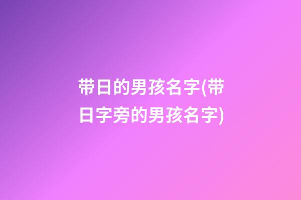 带日的男孩名字(带日字旁的男孩名字)
