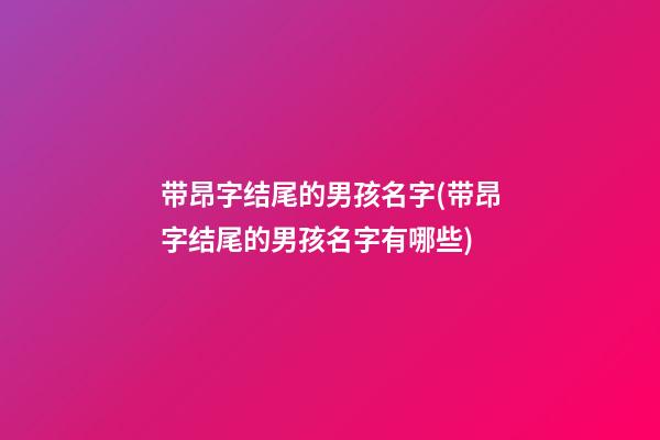带昂字结尾的男孩名字(带昂字结尾的男孩名字有哪些)