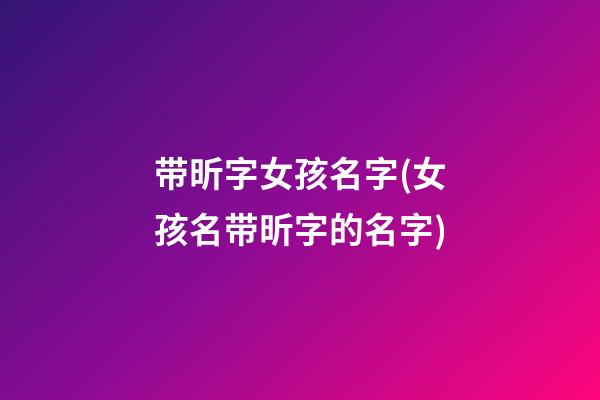 带昕字女孩名字(女孩名带昕字的名字)