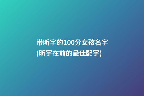 带昕字的100分女孩名字(昕字在前的最佳配字)