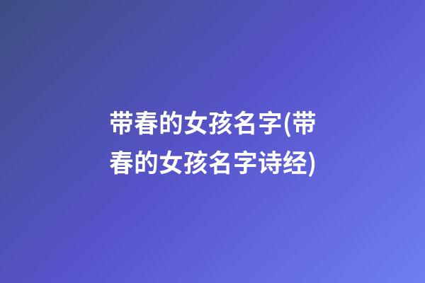 带春的女孩名字(带春的女孩名字诗经)