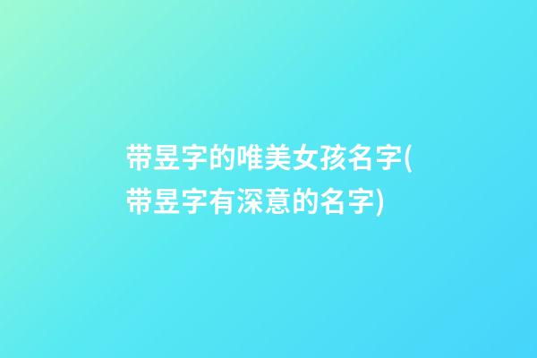 带昱字的唯美女孩名字(带昱字有深意的名字)