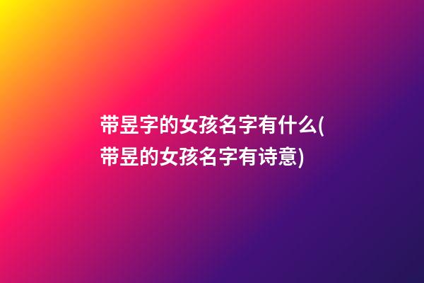 带昱字的女孩名字有什么(带昱的女孩名字有诗意)