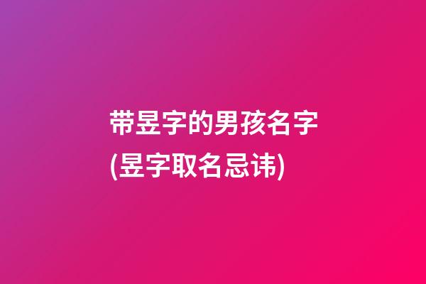 带昱字的男孩名字(昱字取名忌讳)