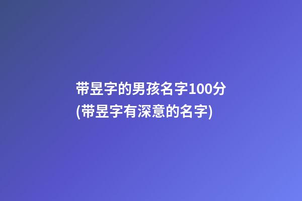 带昱字的男孩名字100分(带昱字有深意的名字)