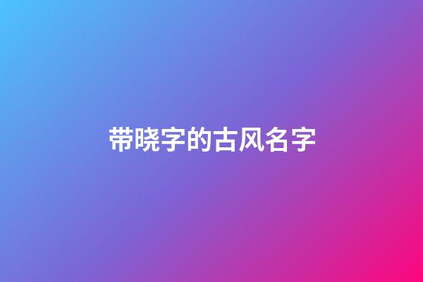 带晓字的古风名字(带晓字的好听昵称)-第1张-宝宝起名-玄机派