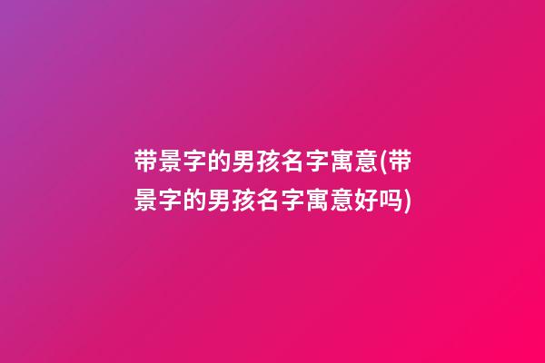 带景字的男孩名字寓意(带景字的男孩名字寓意好吗)