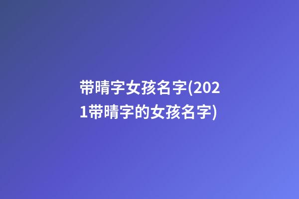 带晴字女孩名字(2021带晴字的女孩名字)