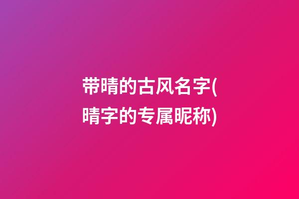 带晴的古风名字(晴字的专属昵称)