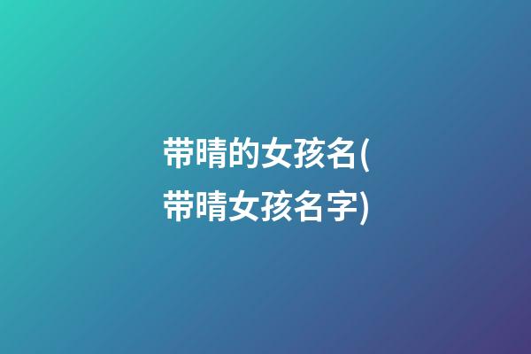 带晴的女孩名(带晴女孩名字)