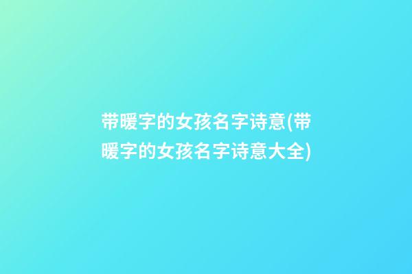 带暖字的女孩名字诗意(带暖字的女孩名字诗意大全)