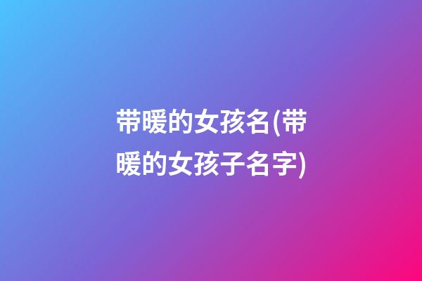 带暖的女孩名(带暖的女孩子名字)