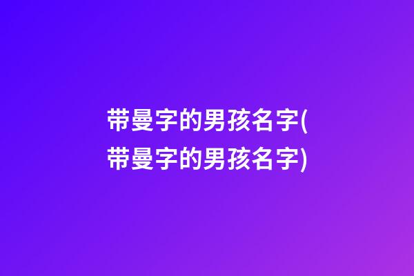 带曼字的男孩名字(带曼字的男孩名字)