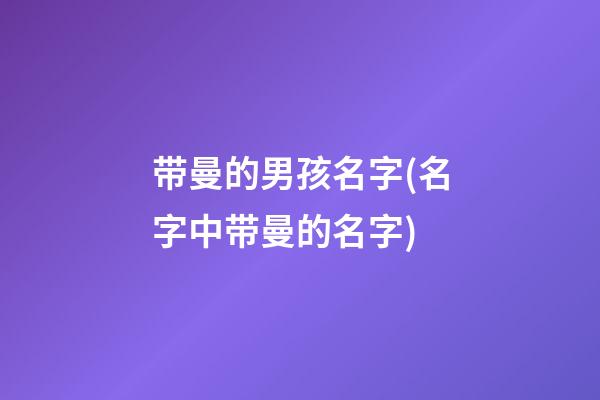 带曼的男孩名字(名字中带曼的名字)