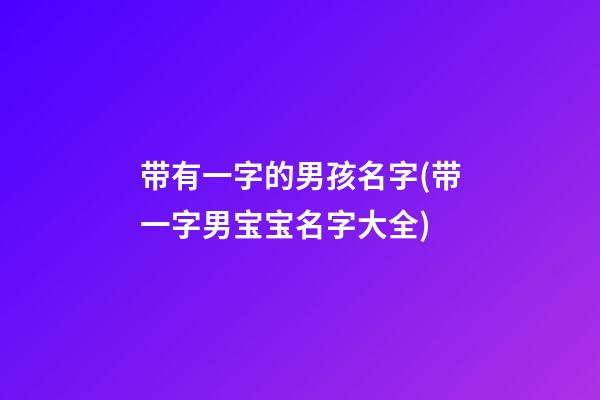 带有一字的男孩名字(带一字男宝宝名字大全)