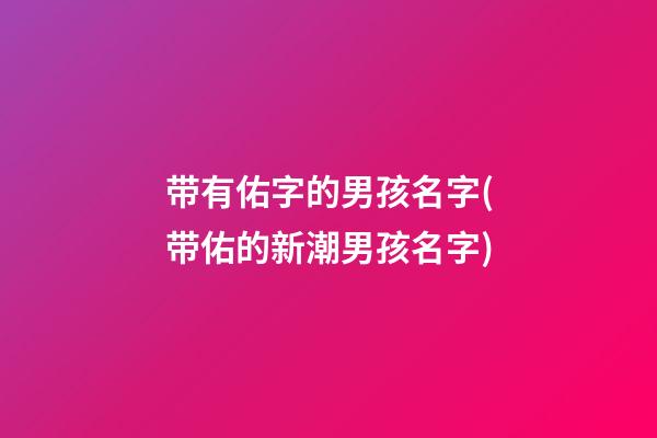 带有佑字的男孩名字(带佑的新潮男孩名字)