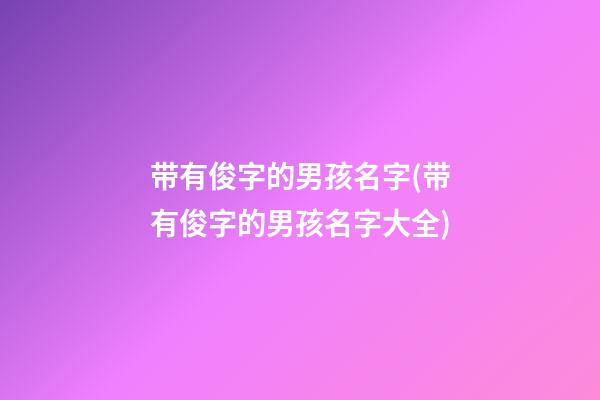 带有俊字的男孩名字(带有俊字的男孩名字大全)