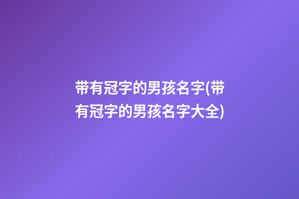 带有冠字的男孩名字(带有冠字的男孩名字大全)