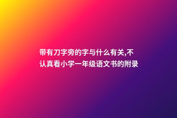 带有刀字旁的字与什么有关,不认真看小学一年级语文书的附录-第1张-观点-玄机派