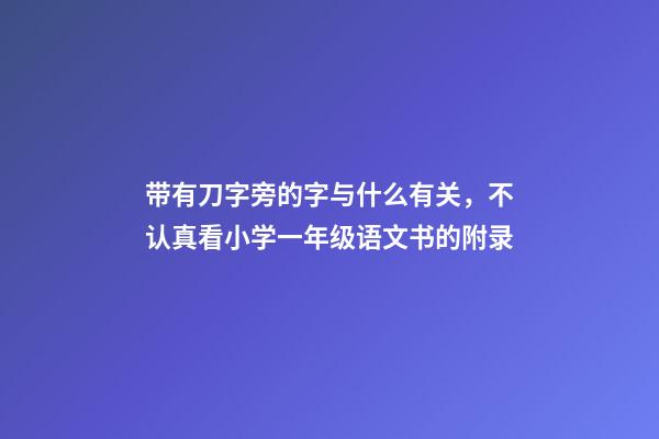 带有刀字旁的字与什么有关，不认真看小学一年级语文书的附录-第1张-观点-玄机派