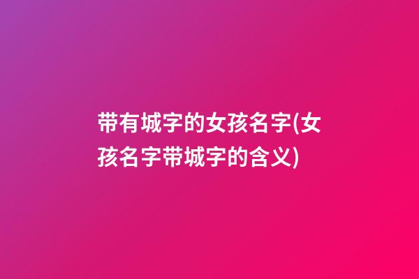 带有城字的女孩名字(女孩名字带城字的含义)