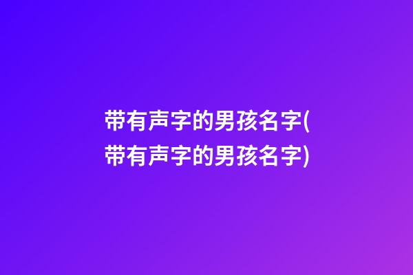 带有声字的男孩名字(带有声字的男孩名字)
