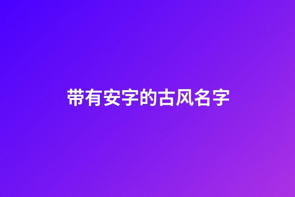 带有安字的古风名字(带安字有诗意的名字)-第1张-宝宝起名-玄机派