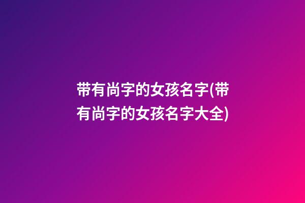 带有尚字的女孩名字(带有尚字的女孩名字大全)