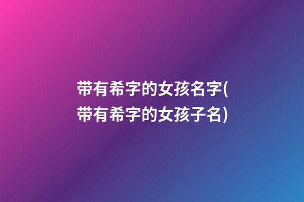 带有希字的女孩名字(带有希字的女孩子名)