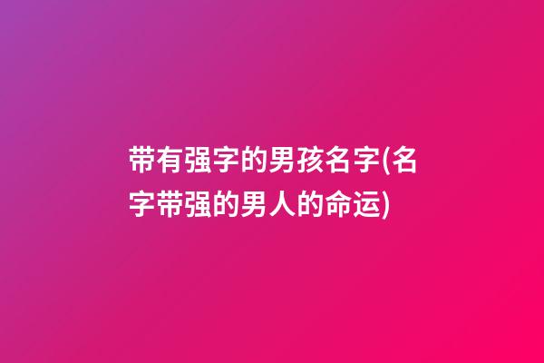 带有强字的男孩名字(名字带强的男人的命运)