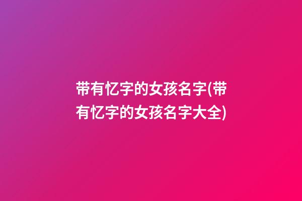 带有忆字的女孩名字(带有忆字的女孩名字大全)