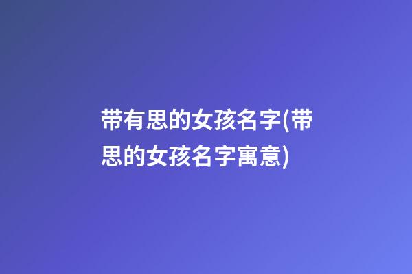 带有思的女孩名字(带思的女孩名字寓意)