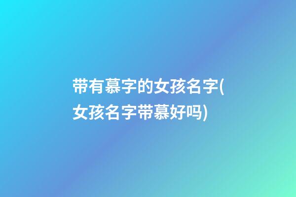 带有慕字的女孩名字(女孩名字带慕好吗)