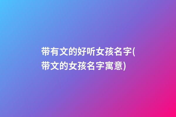 带有文的好听女孩名字(带文的女孩名字寓意)