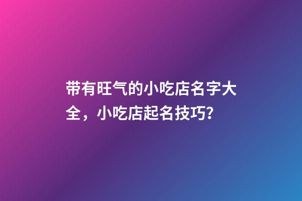 带有旺气的小吃店名字大全，小吃店起名技巧？-第1张-店铺起名-玄机派