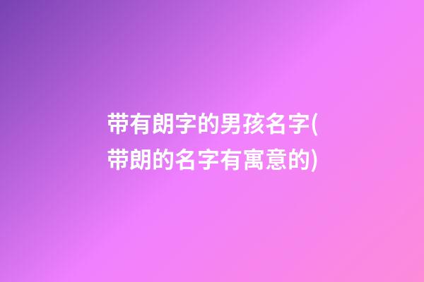 带有朗字的男孩名字(带朗的名字有寓意的)