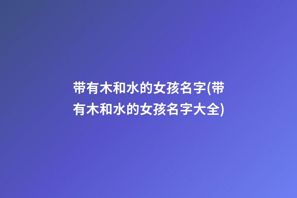 带有木和水的女孩名字(带有木和水的女孩名字大全)