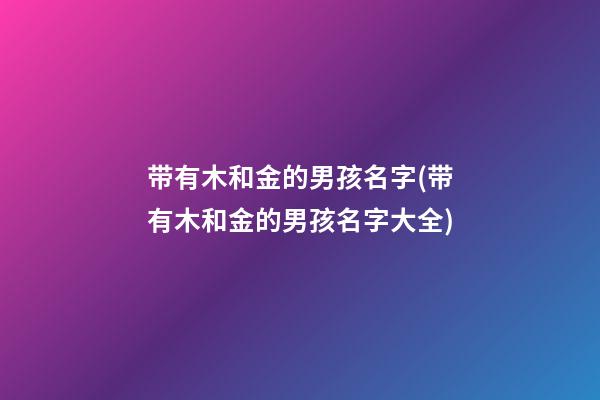带有木和金的男孩名字(带有木和金的男孩名字大全)