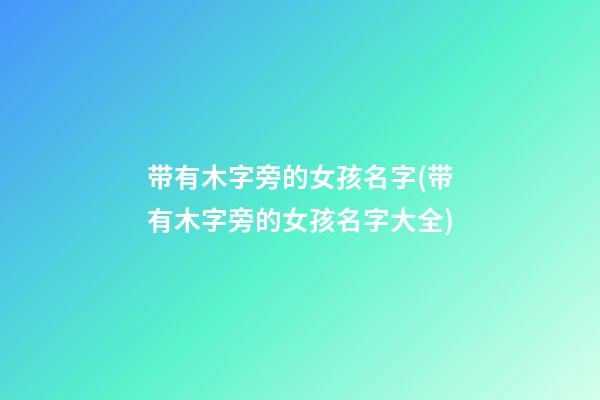 带有木字旁的女孩名字(带有木字旁的女孩名字大全)